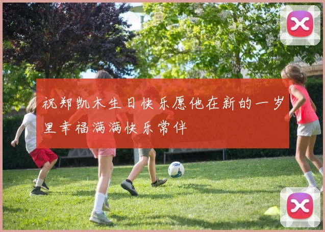 祝郑凯木生日快乐愿他在新的一岁里幸福满满快乐常伴