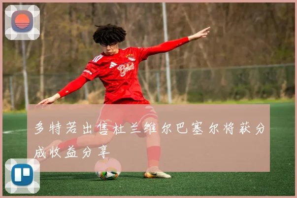 多特若出售杜兰维尔巴塞尔将获分成收益分享