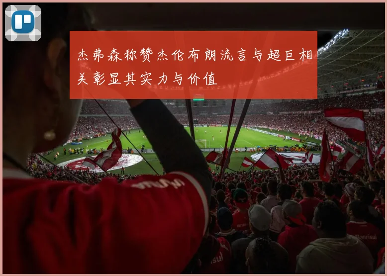 杰弗森称赞杰伦布朗流言与超巨相关彰显其实力与价值