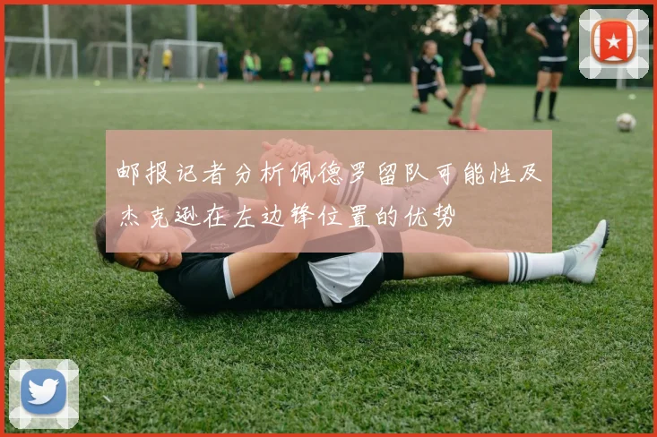 邮报记者分析佩德罗留队可能性及杰克逊在左边锋位置的优势