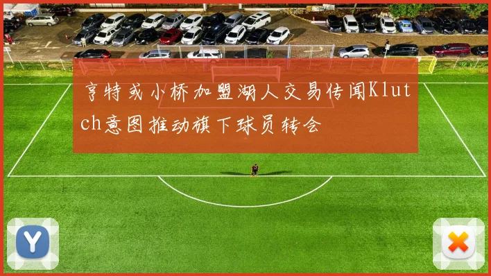 亨特或小桥加盟湖人交易传闻Klutch意图推动旗下球员转会
