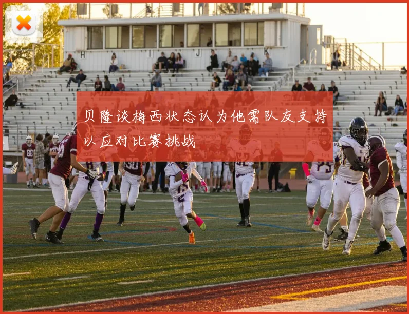 贝隆谈梅西状态认为他需队友支持以应对比赛挑战