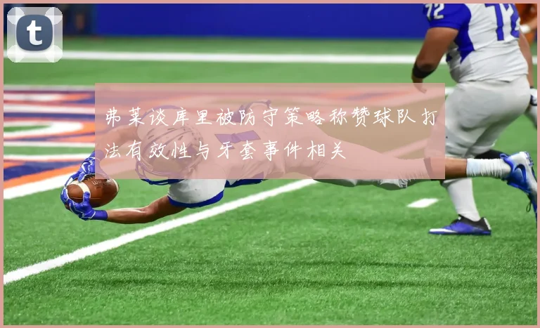弗莱谈库里被防守策略称赞球队打法有效性与牙套事件相关