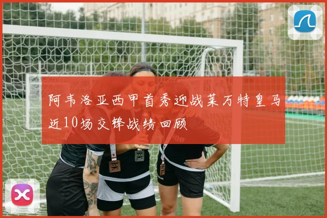 阿韦洛亚西甲首秀迎战莱万特皇马近10场交锋战绩回顾