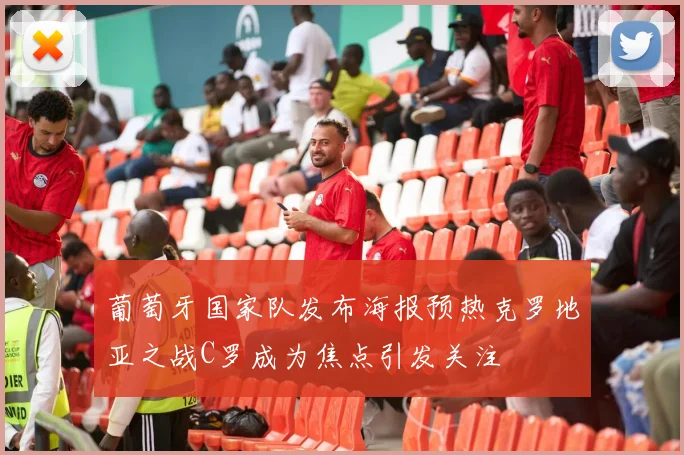 葡萄牙国家队发布海报预热克罗地亚之战C罗成为焦点引发关注