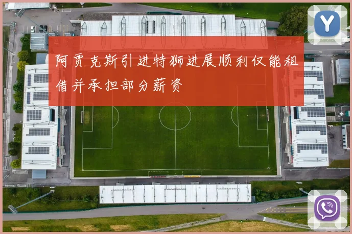 阿贾克斯引进特狮进展顺利仅能租借并承担部分薪资